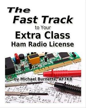 The Fast Track to Your Extra Class Ham Radio License: Covers all FCC Amateur Extra Class Exam Questions through June 30, 2020 by Michael Burnette