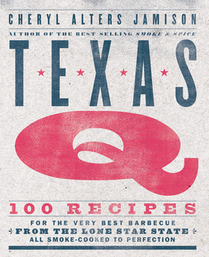 Texas Q: 100 Recipes for the Very Best Barbecue from the Lone Star State, All Smoke-Cooked to Perfection by Cheryl Jamison