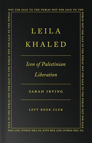 Leila Khaled: Icon of Palestinian Liberation by Sarah Irving