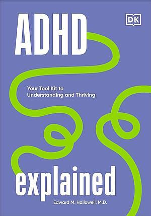 ADHD Explained: Your Toolkit to Understanding and Thriving by Edward Hallowell