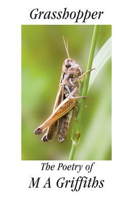 Grasshopper: The Poetry of M a Griffiths by Margaret Griffiths