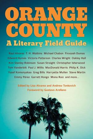 Orange County: A Literary Field Guide by Lisa Alvarez, Andrew Tonkovich