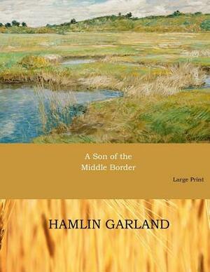 A Son of the Middle Border: Large Print by Hamlin Garland