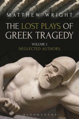 The Lost Plays of Greek Tragedy (Volume 1): Neglected Authors by Matthew Wright