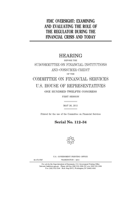 FDIC oversight: examining and evaluating the role of the regulator during the financial crisis and today by Committee on Financial Services (house), United S. Congress, United States House of Representatives