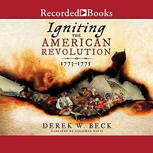 Igniting the American Revolution: 1773-1775 by Derek W. Beck