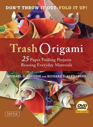 Trash Origami: 25 Paper Folding Projects Reusing Everyday Materials by Richard L. Alexander, Michael G. LaFosse