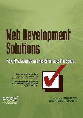 Web Development Solutions: Ajax, Apis, Libraries, and Hosted Services Made Easy by Mark Norm Norman Francis, Christian Heilmann