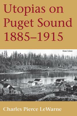 Utopias on Puget Sound: 1885-1915 by Charles Pierce LeWarne