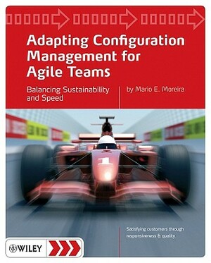 Adapting Configuration Management for Agile Teams: Balancing Sustainability and Speed by Mario E. Moreira