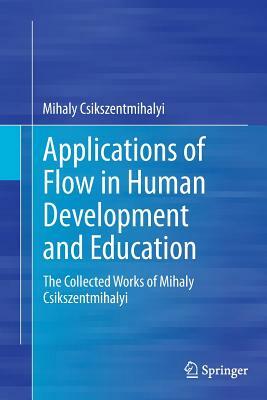 Applications of Flow in Human Development and Education: The Collected Works of Mihaly Csikszentmihalyi by Mihaly Csikszentmihalyi
