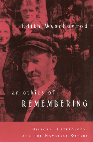 An Ethics of Remembering: History, Heterology, and the Nameless Others by Edith Wyschogrod