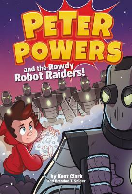 Peter Powers and the Rowdy Robot Raiders! by Kent Clark, Brandon T. Snider