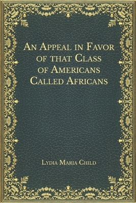 An Appeal in Favor of that Class of Americans Called Africans by Lydia Maria Child