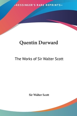 Quentin Durward: The Works of Sir Walter Scott by Walter Scott, Walter Scott