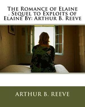 The Romance of Elaine . Sequel to Exploits of Elaine By: Arthur B. Reeve by Arthur B. Reeve