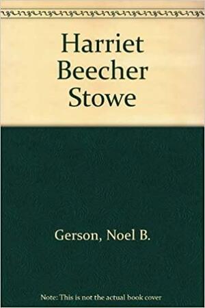 Harriet Beecher Stowe by Noel B. Gerson