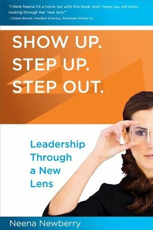 Show Up. Step Up. Step Out. - Leadership Through a New Lens by Neena Newberry, Colleen Barrett