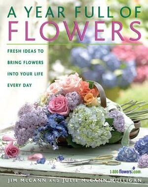 A Year Full of Flowers: Fresh Ideas to Bring Flowers Into Your Life Everyday by Julie McCann Mulligan, Bo Niles, Jim McCann