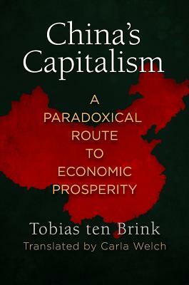 China's Capitalism: A Paradoxical Route to Economic Prosperity by Tobias ten Brink