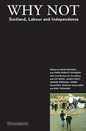 Why Not?  Scotland, Labour and Independence by Owen Dudley Edwards, Jamie Maxwell