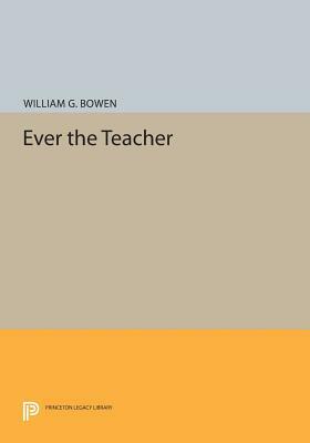 Ever the Teacher by William G. Bowen