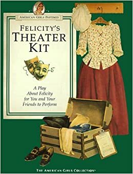 Felicity's Theatre Kit: A Play About Felicity (The American Girls Collection) by Valerie Tripp