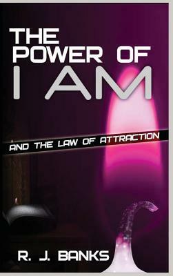 The Power of I Am and the Law of Attraction by R. J. Banks