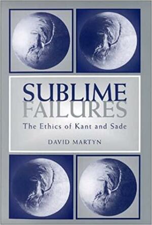 Sublime Failures: The Ethics of Kant and Sade by David Martyn