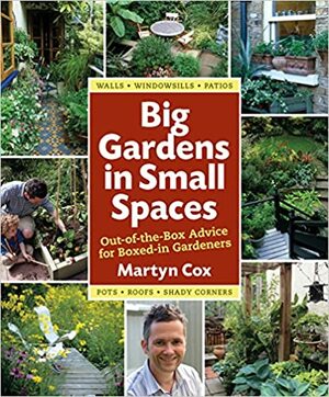 Big Gardens in Small Spaces: Out-of-the-Box Advice for Boxed-in Gardeners by Martyn Cox