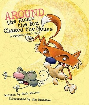 Around the House the Fox Chased the Mouse: A Prepositional Tale by Rick Walton, Jim Bradshaw