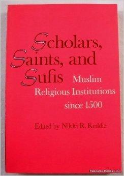 Scholars, Saints and Sufis: Muslim Religious Institutions Since 1500 by Nikki R. Keddie