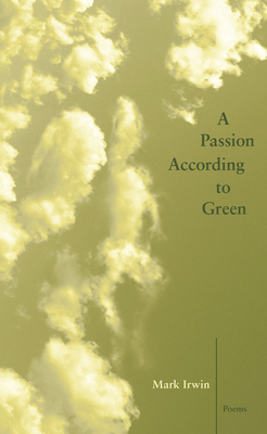 A Passion According to Green by Mark Irwin
