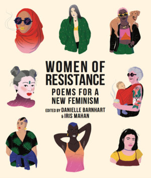 Women of Resistance: Poems for a New Feminism by Cynthia Dewi Oka, Joyce Peseroff, Laura Fairgrieve, Wendy Xu, Maureen McLane, Jill McDonough, Lauren Clark, Lauren K. Alleyne, Ada Limón, Stacey Waite, Laura Theobald, Denice Frohman, Achy Obejas, Jericho Brown, Sandra Beasley, Rachel Zucker, Tyehimba Jess, Anastacia-Renee, Jade Lascelles, Rosebud Ben-Oni, Ellen Hagan, Dorothea Lasky, Judith Baumel, Kimberly Johnson, Jacqueline Jones Lamon, Mahogany L. Browne, Amanda Johnston, Hope Wabuke, Kim Addonizio, Safia Elhillo, Naomi Shihab Nye, francine j. harris, Patricia Smith, Anne Waldman, Kwame Dawes, Monika Zobel, Jenny Johnson, Rachel McKibbens, Ryka Aoki, Ruth Irupé Sanabria, Elizabeth Clark Wessel, Danielle Chapman, James Allen Hall, Elizabeth Acevedo, Christopher Soto, Karyna McGlynn, Mary Ruefle, Kaveh Akbar, Trish Salah