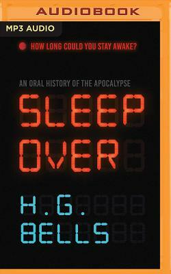 Sleep Over: An Oral History of the Apocalypse by H.G. Bells