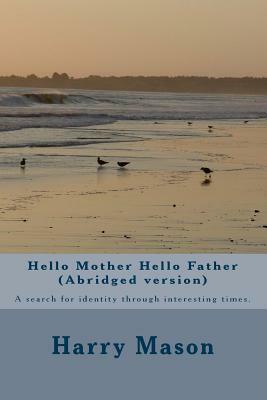 Hello Mother Hello Father (Abridged version): A search for identity through interesting times. by Harry Mason