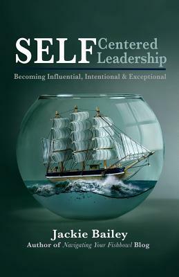 SELF Centered Leadership: Becoming Influential, Intentional and Exceptional by Jackie Bailey