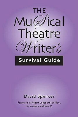 The Musical Theatre Writer's Survival Guide by David Spencer