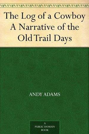 The Log of a Cowboy A Narrative of the Old Trail Days by Andy Adams, Andy Adams