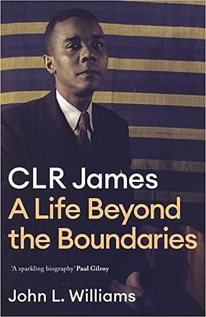 CLR James: A Life Beyond the Boundaries by John L. Williams