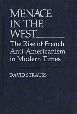 Menace in the West: The Rise of French Anti$americanism in Modern Times by David Strauss