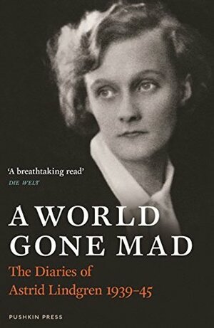 A World Gone Mad: The Diaries of Astrid Lindgren, 1939-45 by Sarah Death, Astrid Lindgren