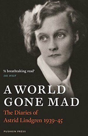 A World Gone Mad: The Diaries of Astrid Lindgren, 1939-45 by Astrid Lindgren, Sarah Death