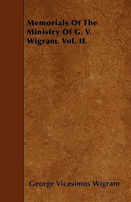 Memorials Of The Ministry Of G. V. Wigram. Vol. II. by George V. Wigram