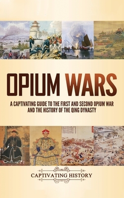 Opium Wars: A Captivating Guide to the First and Second Opium War and the History of the Qing Dynasty by Captivating History