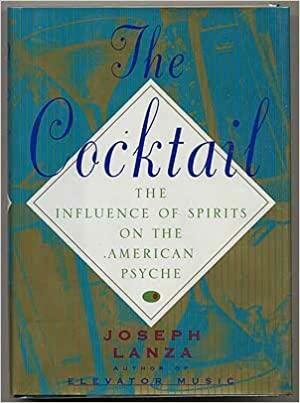 The Cocktail: The Influence of Spirits on the American Psyche by Joseph Lanza