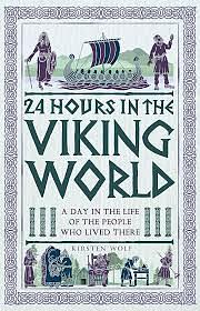 24 Hours in the Viking World: A Day in the Life of the People Who Lived There by Kirsten Wolf