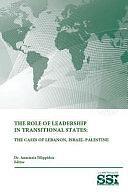 The Role of Leadership In Transitional States: The Cases Of Lebanon, Israel-Palestine by U. S. Army War College, Strategic Studies Institute, Anastasia Filippidou