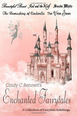 Enchanted Fairytales: A Collection of Fairytale Retellings by Cindy C. Bennett