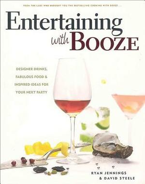 Entertaining with Booze: Designer Drinks, Fabulous Food & Inspired Ideas for Your Next Party by David Steele, Ryan Jennings